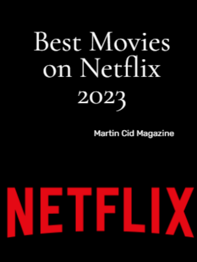 Best Movies on Netflix 2023 Martin Cid Magazine